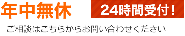 年中無休　24時間受付！　ご相談はこちらからお問い合わせください