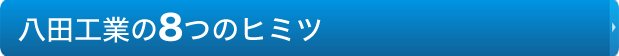 八田工業の8つのヒミツ