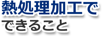 熱処理加工でできること