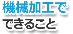 機械加工でできること
