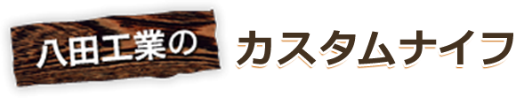 八田工業のカスタムナイフ