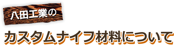 八田工業のカスタムナイフ材料について