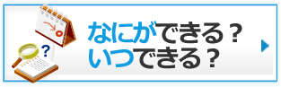 なにができる？いつできる？