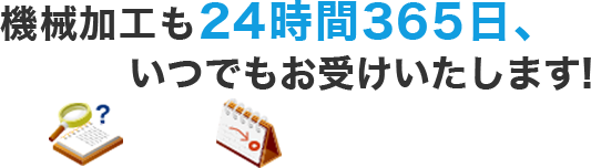 機械加工も24時間365日、いつでもお受けいたします!